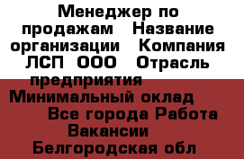 Менеджер по продажам › Название организации ­ Компания ЛСП, ООО › Отрасль предприятия ­ Event › Минимальный оклад ­ 90 000 - Все города Работа » Вакансии   . Белгородская обл.